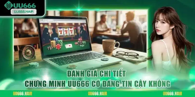 Đánh giá chi tiết chứng minh UU666 có đáng tin cậy không?