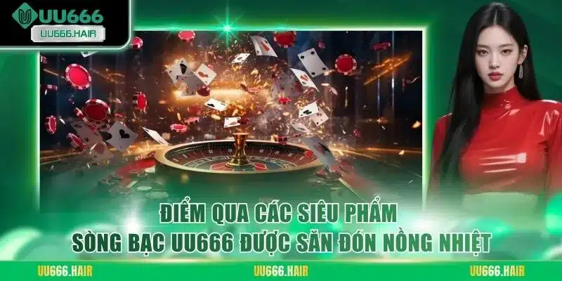 Điểm qua các siêu phẩm sòng bạc UU666 được săn đón nồng nhiệt