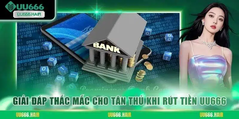 Giải đáp thắc mắc cho tân thủ khi rút tiền UU666