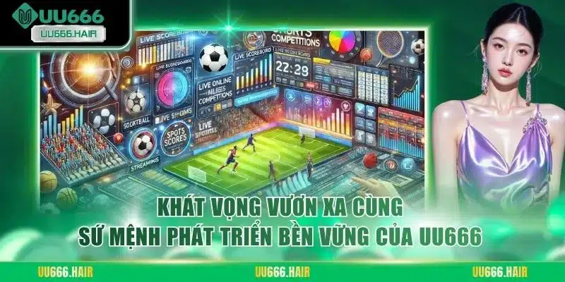 Khát vọng vươn xa cùng sứ mệnh phát triển bền vững của UU666