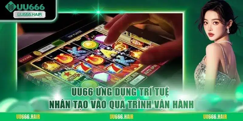 UU66 ứng dụng trí tuệ nhân tạo vào quá trình vận hành