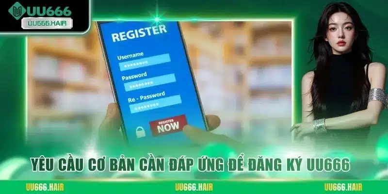 Yêu cầu cơ bản cần đáp ứng để đăng ký UU666